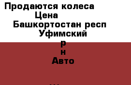 Продаются колеса , R13 › Цена ­ 3 500 - Башкортостан респ., Уфимский р-н Авто » Шины и диски   . Башкортостан респ.